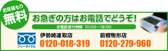 
    お見積もり無料！お急ぎの方はお電話でどうぞ！
    営業時間：10：00～19：00、
    伊勢崎連取店：フリーダイヤル 0120-018-319、
    前橋駒形店：フリーダイヤル 0120-279-960、
    メールでの買取査定・ご相談はこちら。