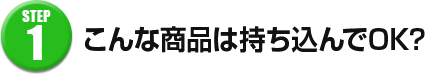 こんな商品は持ち込んでOK？