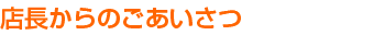 店長からのごあいさつ